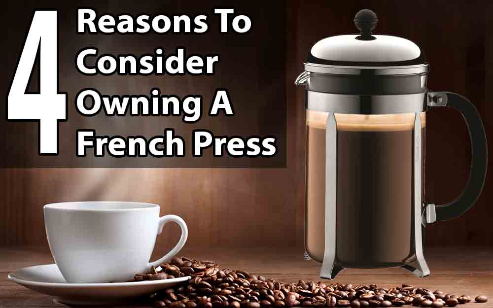 Four Reasons To Consider Owning A French Press