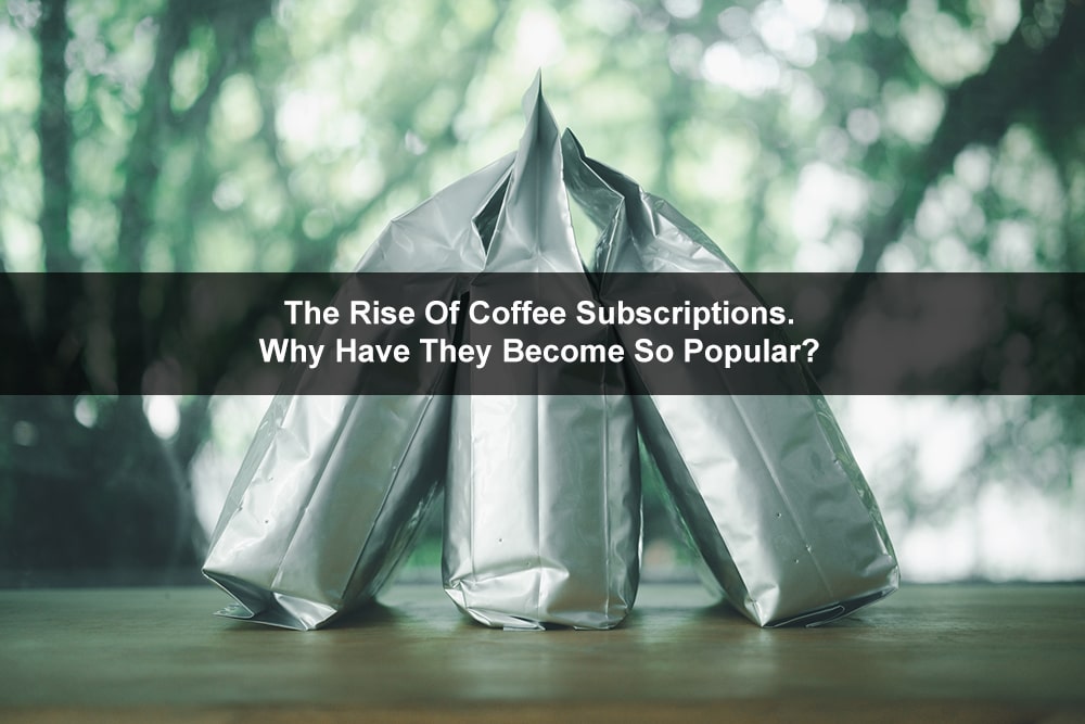 The Rise Of Coffee Subscriptions. Why Have They Become So Popular?